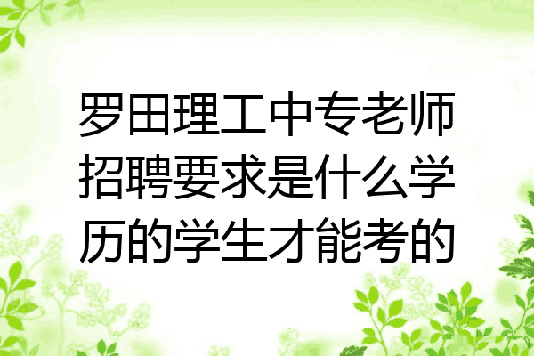 罗田理工中专老师招聘要求是什么学历的学生才能考的