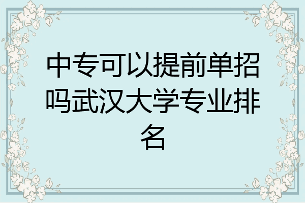 中专可以提前单招吗武汉大学专业排名