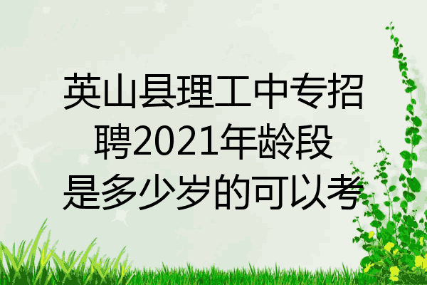 英山县理工中专招聘2021年龄段是多少岁的可以考
