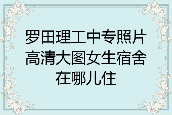 罗田理工中专照片高清大图女生宿舍在哪儿住