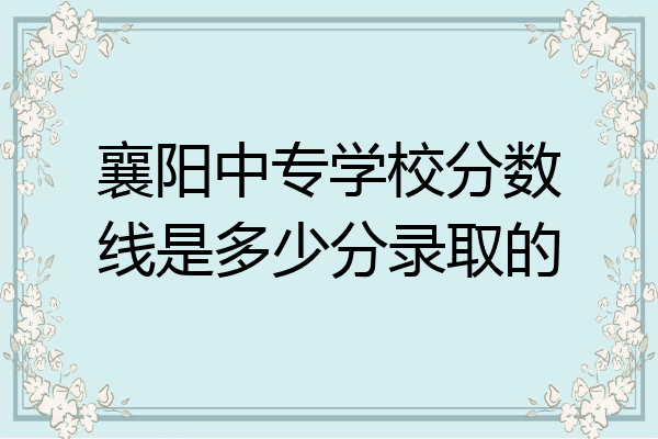襄阳中专学校分数线是多少分录取的