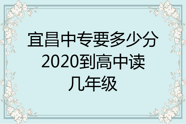 宜昌中专要多少分2020到高中读几年级