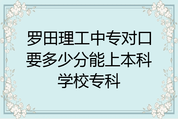 罗田理工中专对口要多少分能上本科学校专科