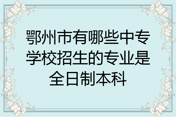 鄂州市有哪些中专学校招生的专业是全日制本科
