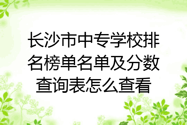 长沙市中专学校排名榜单名单及分数查询表怎么查看