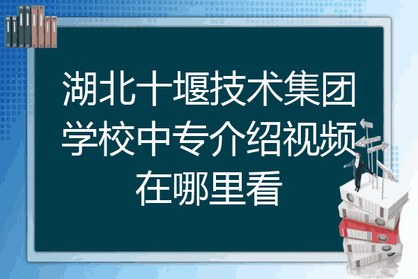 湖北十堰技术集团学校中专介绍视频在哪里看