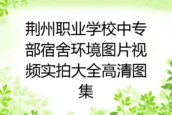 荆州职业学校中专部宿舍环境图片视频实拍大全高清图集