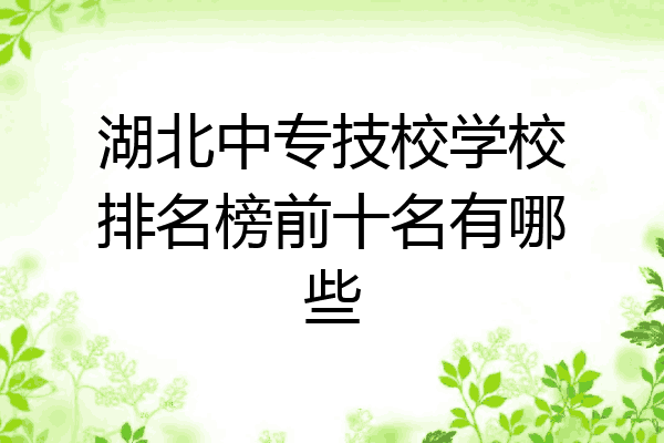 湖北中专技校学校排名榜前十名有哪些