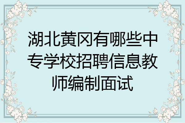 湖北黄冈有哪些中专学校招聘信息教师编制面试