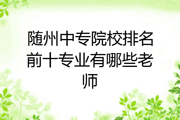 随州中专院校排名前十专业有哪些老师