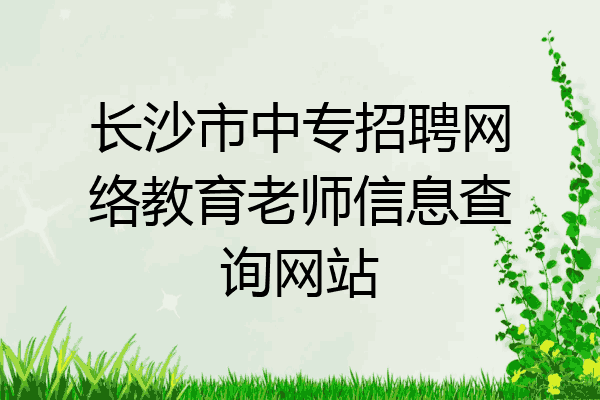 长沙市中专招聘网络教育老师信息查询网站