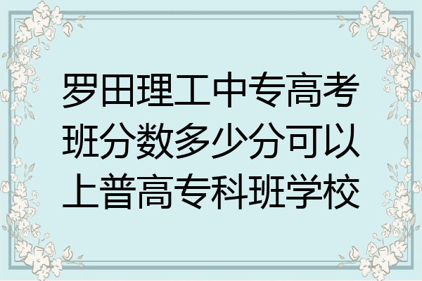 罗田理工中专高考班分数多少分可以上普高专科班学校