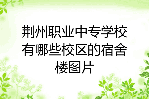 荆州职业中专学校有哪些校区的宿舍楼图片