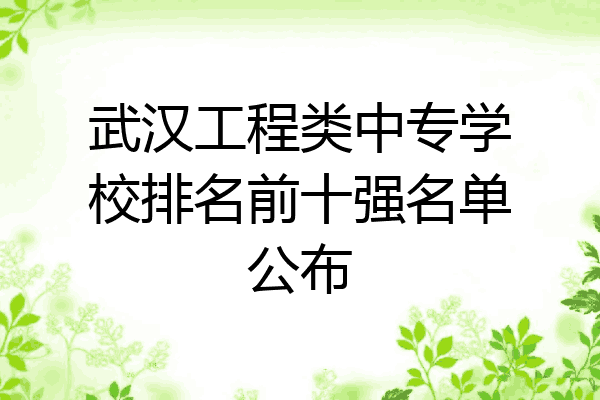 武汉工程类中专学校排名前十强名单公布