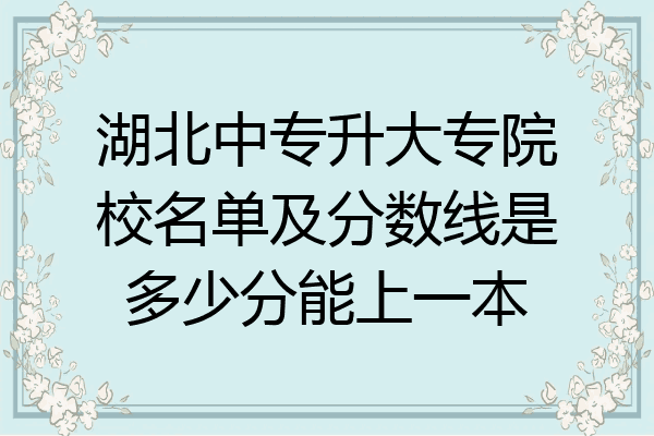 湖北中专升大专院校名单及分数线是多少分能上一本