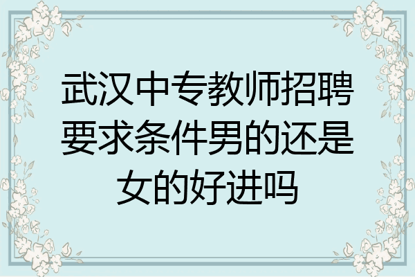 武汉中专教师招聘要求条件男的还是女的好进吗