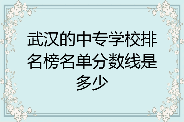 武汉的中专学校排名榜名单分数线是多少
