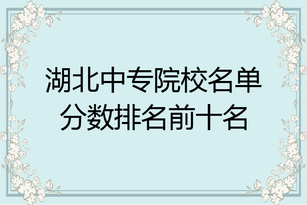 湖北中专院校名单分数排名前十名