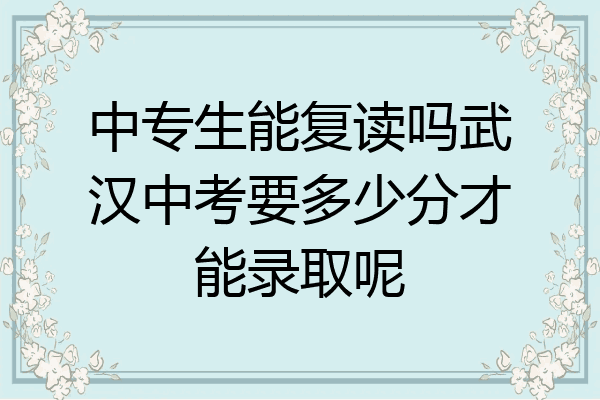 中专生能复读吗武汉中考要多少分才能录取呢