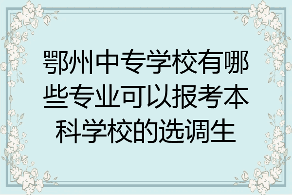 鄂州中专学校有哪些专业可以报考本科学校的选调生