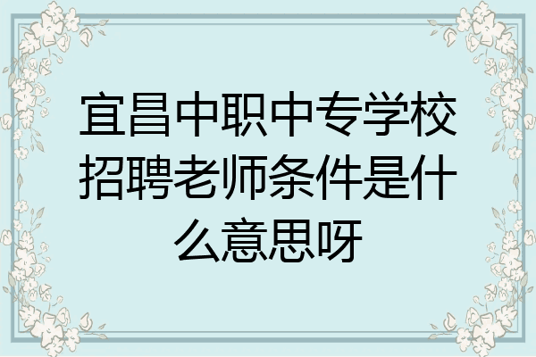 宜昌中职中专学校招聘老师条件是什么意思呀