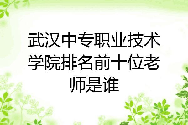 武汉中专职业技术学院排名前十位老师是谁