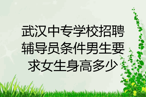 武汉中专学校招聘辅导员条件男生要求女生身高多少