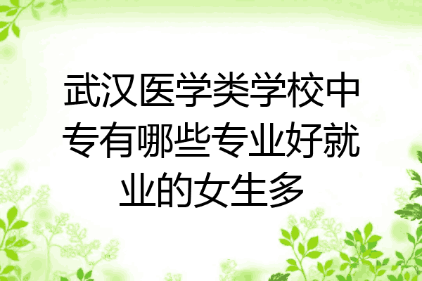 武汉医学类学校中专有哪些专业好就业的女生多