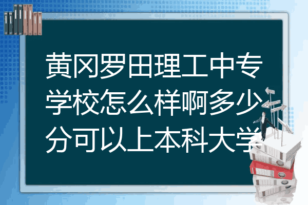 黄冈罗田理工中专学校怎么样啊多少分可以上本科大学