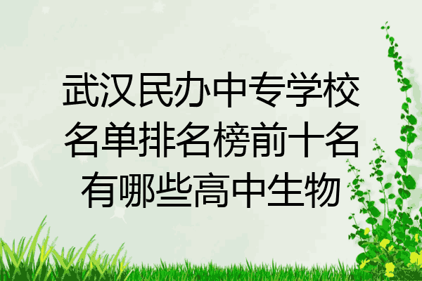 武汉民办中专学校名单排名榜前十名有哪些高中生物