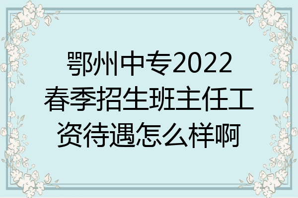 鄂州中专2022春季招生班主任工资待遇怎么样啊