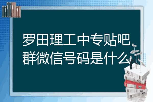 罗田理工中专贴吧群微信号码是什么