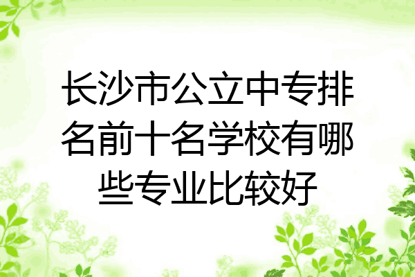 长沙市公立中专排名前十名学校有哪些专业比较好