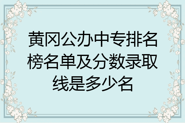 黄冈公办中专排名榜名单及分数录取线是多少名