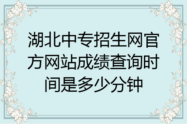 湖北中专招生网官方网站成绩查询时间是多少分钟