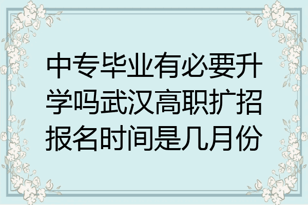 中专毕业有必要升学吗武汉高职扩招报名时间是几月份