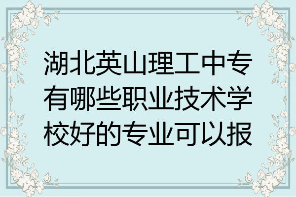 湖北英山理工中专有哪些职业技术学校好的专业可以报