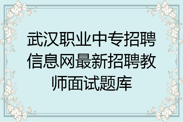 武汉职业中专招聘信息网最新招聘教师面试题库