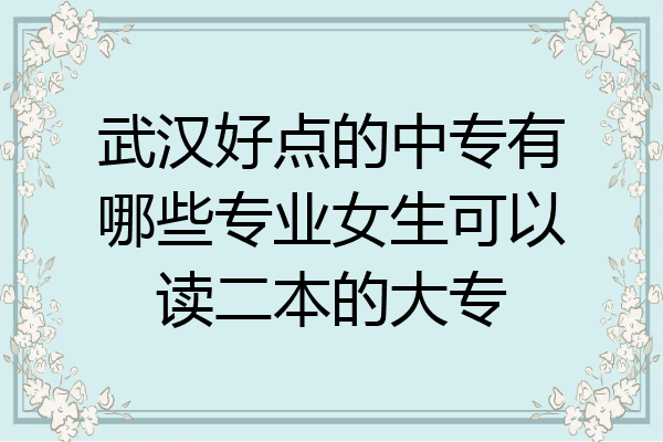 武汉好点的中专有哪些专业女生可以读二本的大专