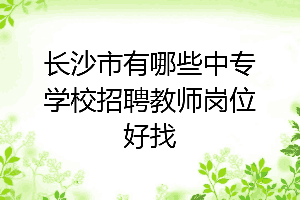 长沙市有哪些中专学校招聘教师岗位好找