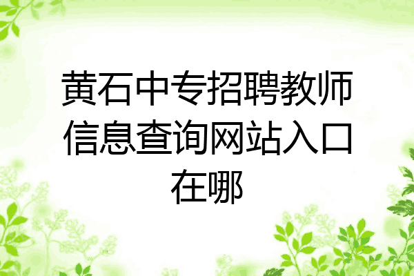 黄石中专招聘教师信息查询网站入口在哪
