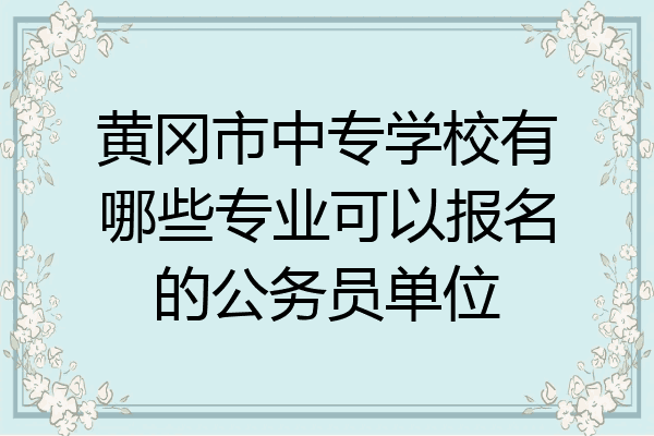 黄冈市中专学校有哪些专业可以报名的公务员单位