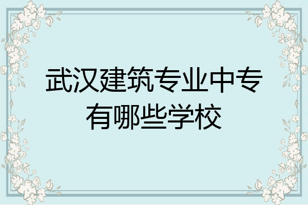 武汉建筑专业中专有哪些学校