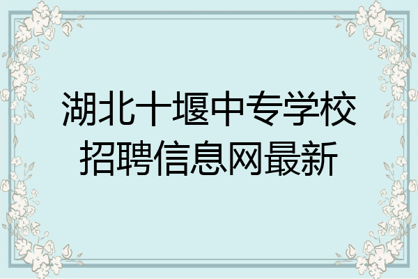 湖北十堰中专学校招聘信息网最新