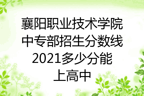 襄阳职业技术学院中专部招生分数线2021多少分能上高中