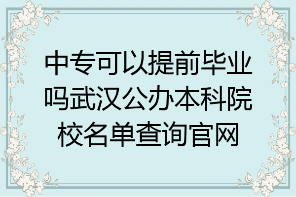 中专可以提前毕业吗武汉公办本科院校名单查询官网