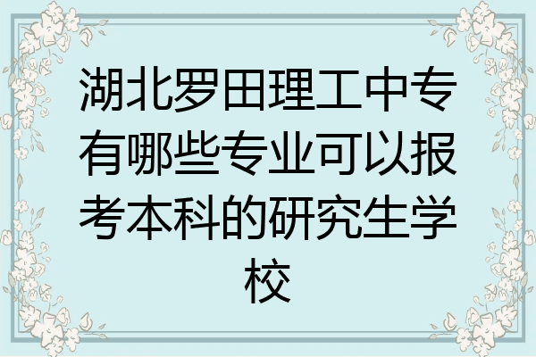 湖北罗田理工中专有哪些专业可以报考本科的研究生学校