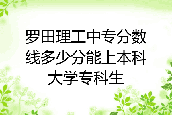罗田理工中专分数线多少分能上本科大学专科生