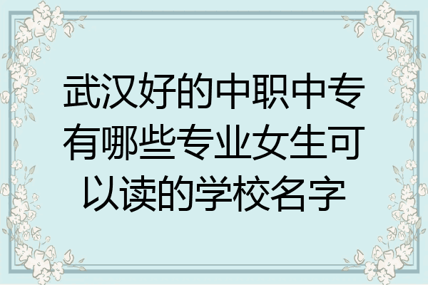 武汉好的中职中专有哪些专业女生可以读的学校名字