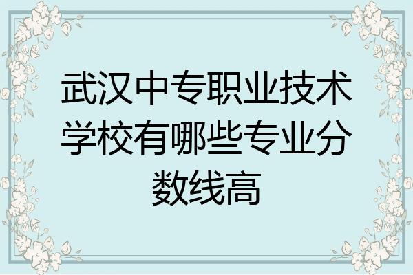 武汉中专职业技术学校有哪些专业分数线高